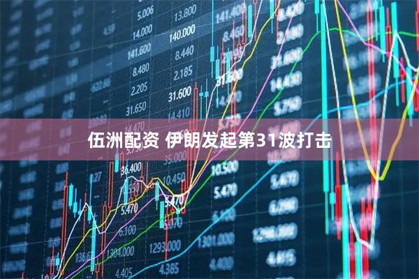伍洲配资 伊朗发起第31波打击