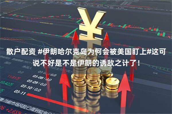 散户配资 #伊朗哈尔克岛为何会被美国盯上#这可说不好是不是伊朗的诱敌之计了！