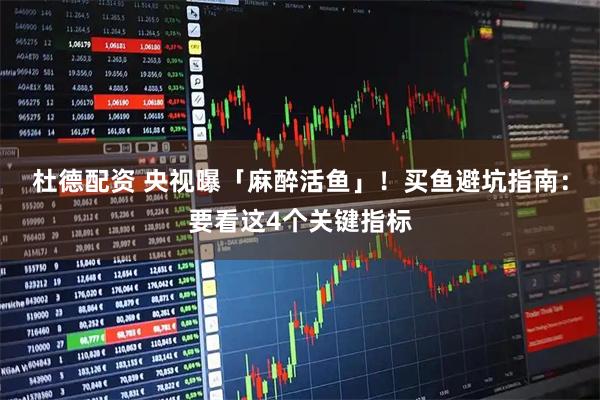 杜德配资 央视曝「麻醉活鱼」！买鱼避坑指南：要看这4个关键指标