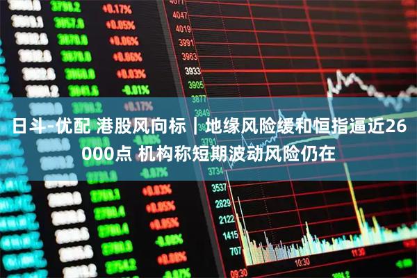 日斗-优配 港股风向标｜地缘风险缓和恒指逼近26000点 机构称短期波动风险仍在