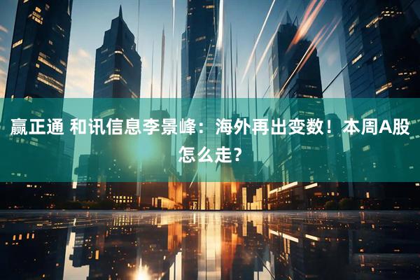 赢正通 和讯信息李景峰：海外再出变数！本周A股怎么走？