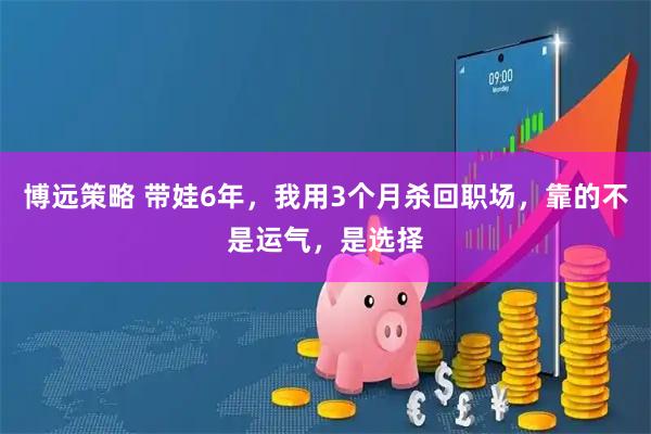 博远策略 带娃6年，我用3个月杀回职场，靠的不是运气，是选择