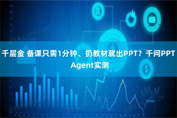 千层金 备课只需1分钟、扔教材就出PPT？千问PPT Agent实测