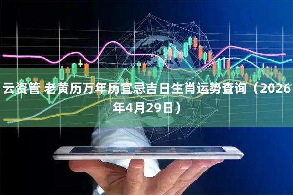 云资管 老黄历万年历宜忌吉日生肖运势查询（2026年4月29日）