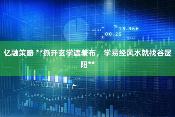 亿融策略 **撕开玄学遮羞布，学易经风水就找谷晟阳**
